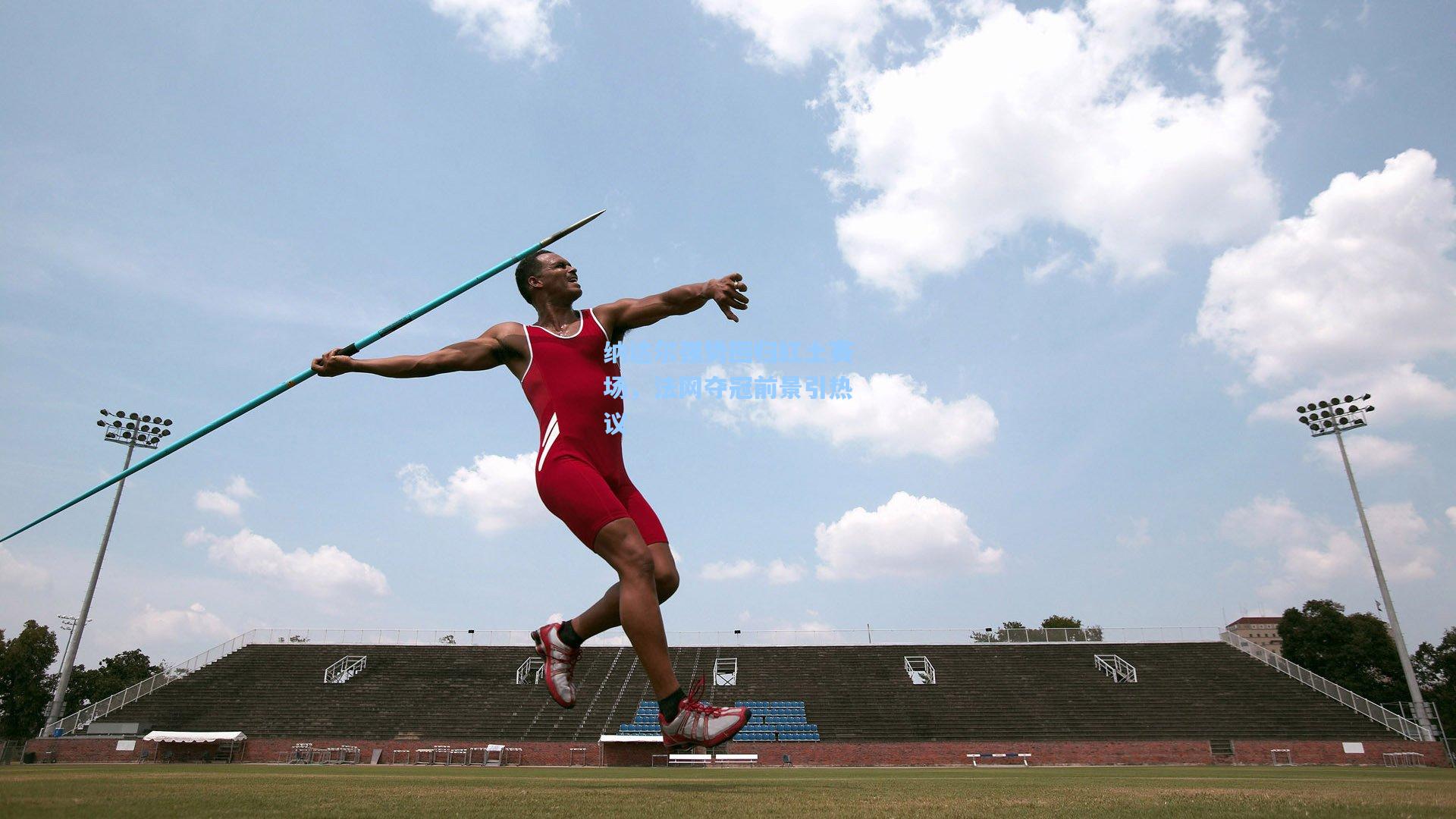 mk体育娱乐|纳达尔强势回归红土赛场，法网夺冠前景引热议