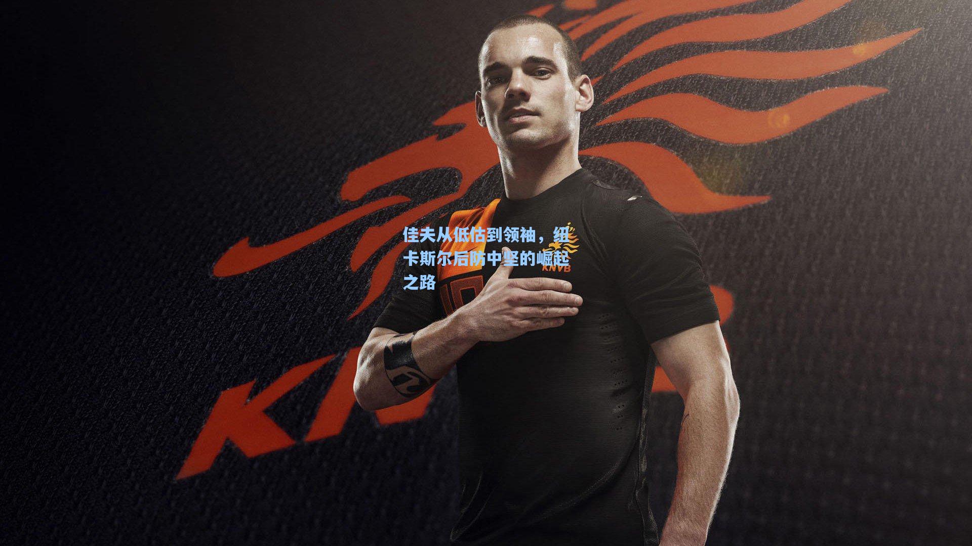 mk体育app|佳夫从低估到领袖，纽卡斯尔后防中坚的崛起之路