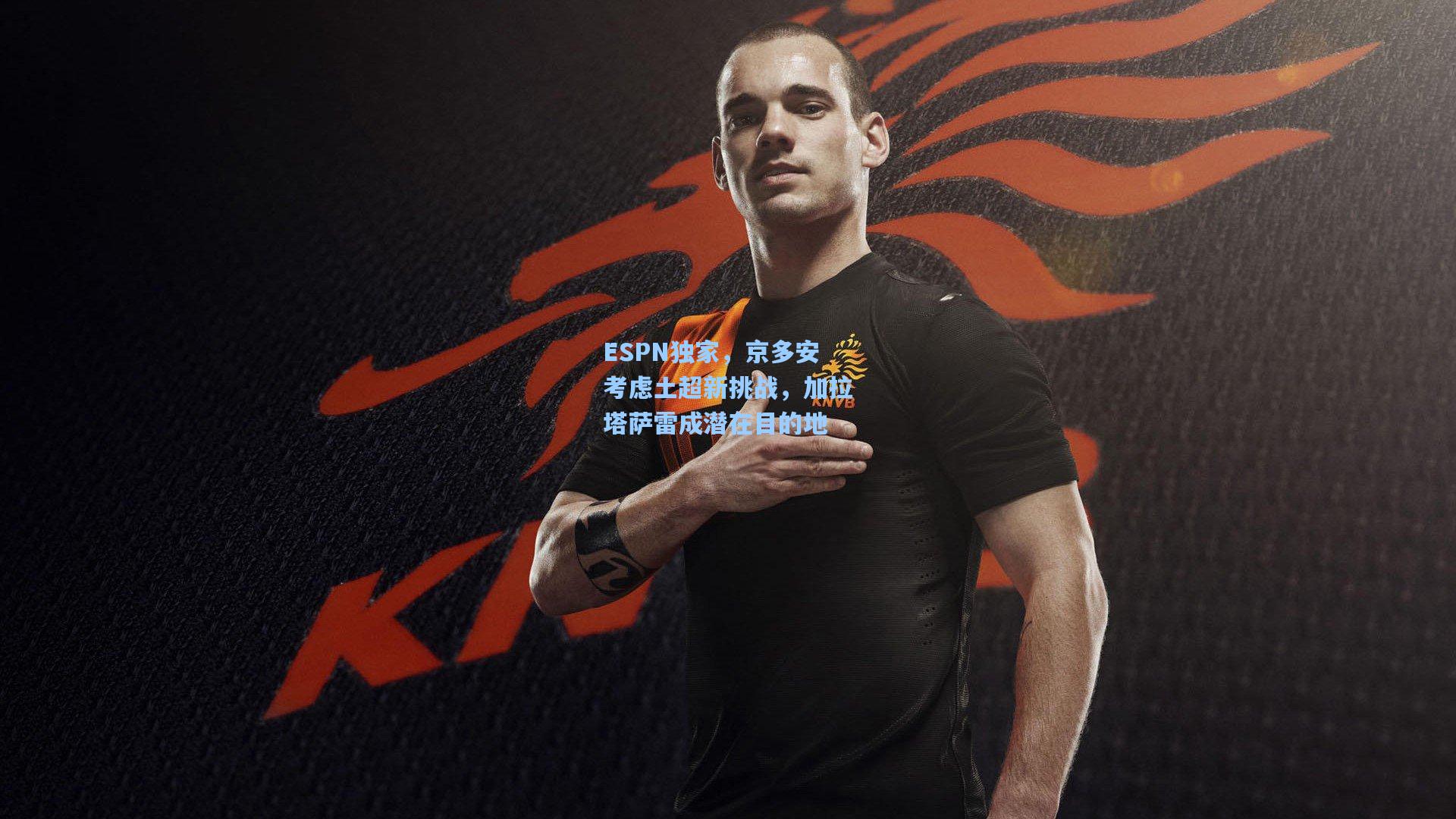 ESPN独家,京多安考虑土超新挑战,加拉塔萨雷成潜在目的地