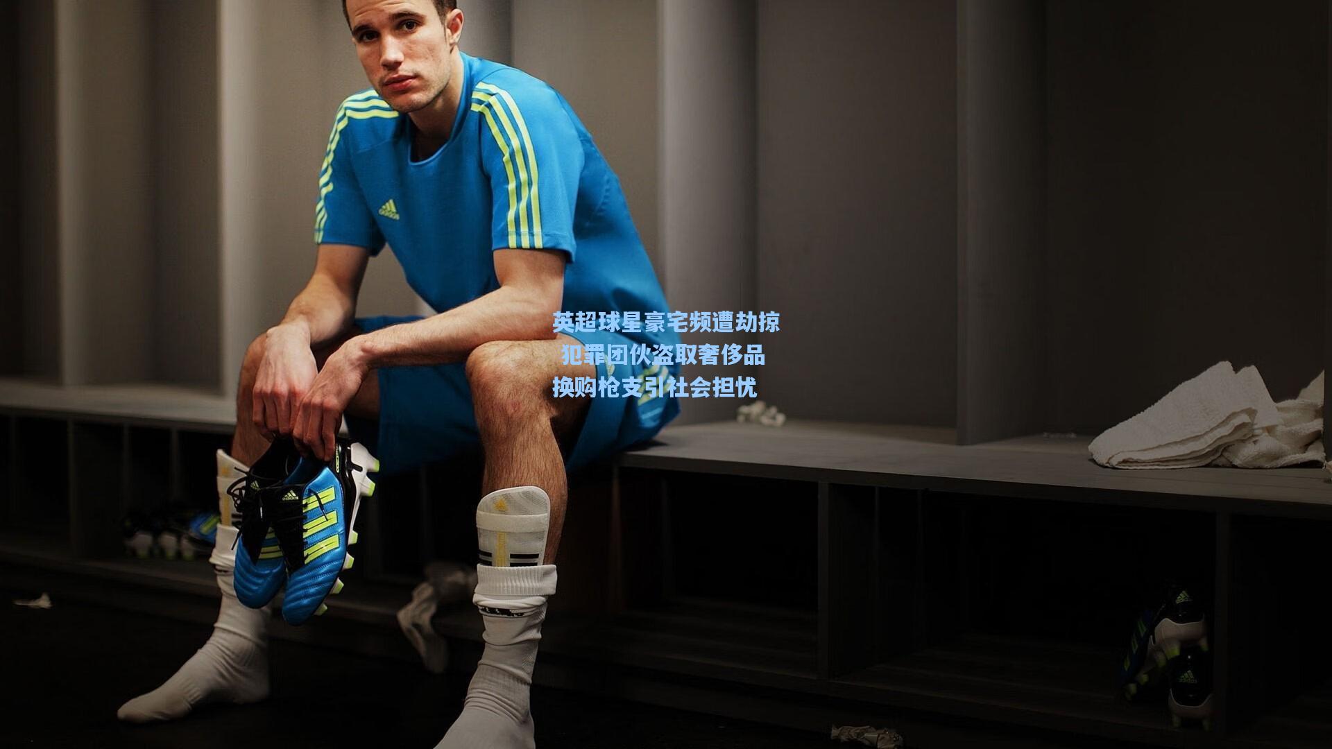 英超球星豪宅频遭劫掠 犯罪团伙盗取奢侈品换购枪支引社会担忧