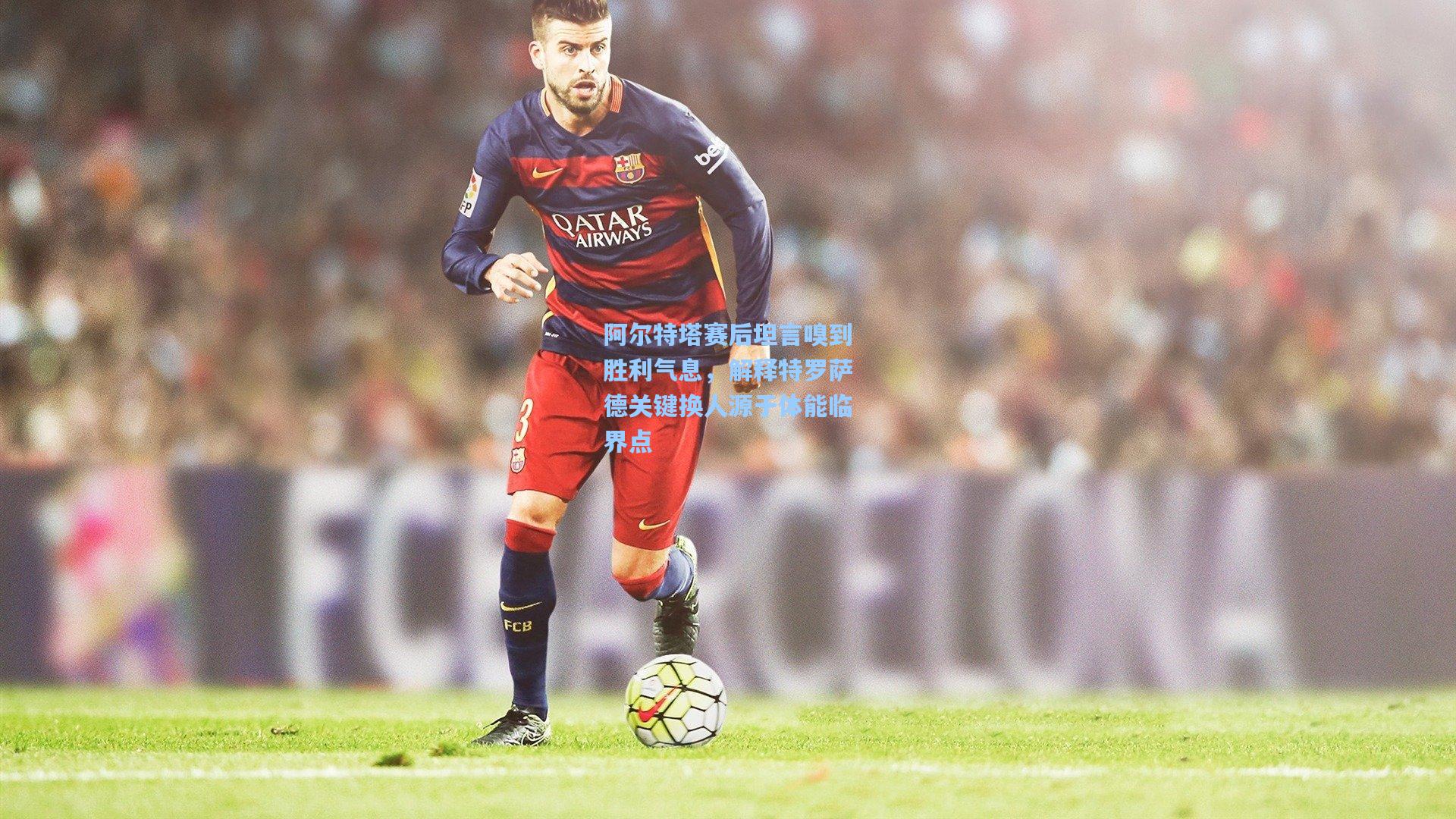 阿尔特塔赛后坦言嗅到胜利气息,解释特罗萨德关键换人源于体能临界点