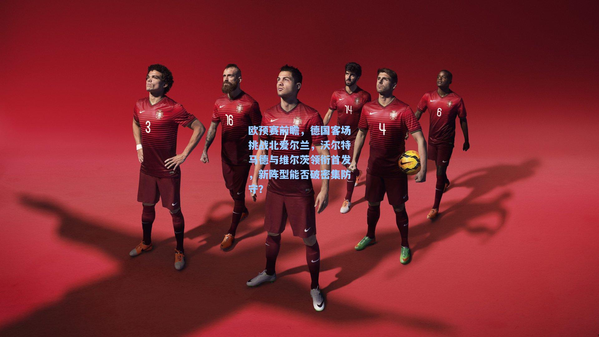 欧预赛前瞻,德国客场挑战北爱尔兰,沃尔特马德与维尔茨领衔首发,新阵型能否破密集防守?