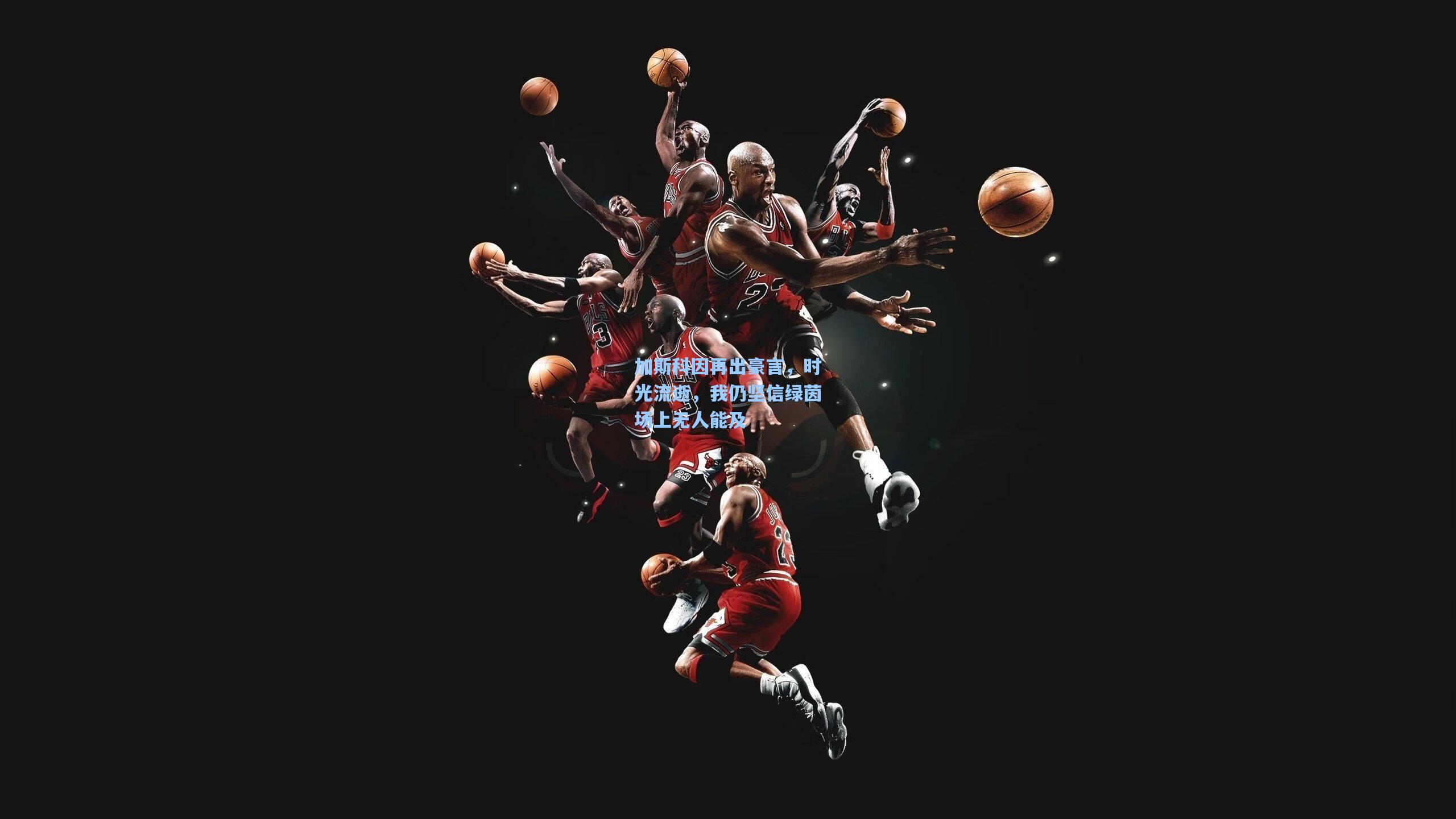 mk体育娱乐|加斯科因再出豪言，时光流逝，我仍坚信绿茵场上无人能及