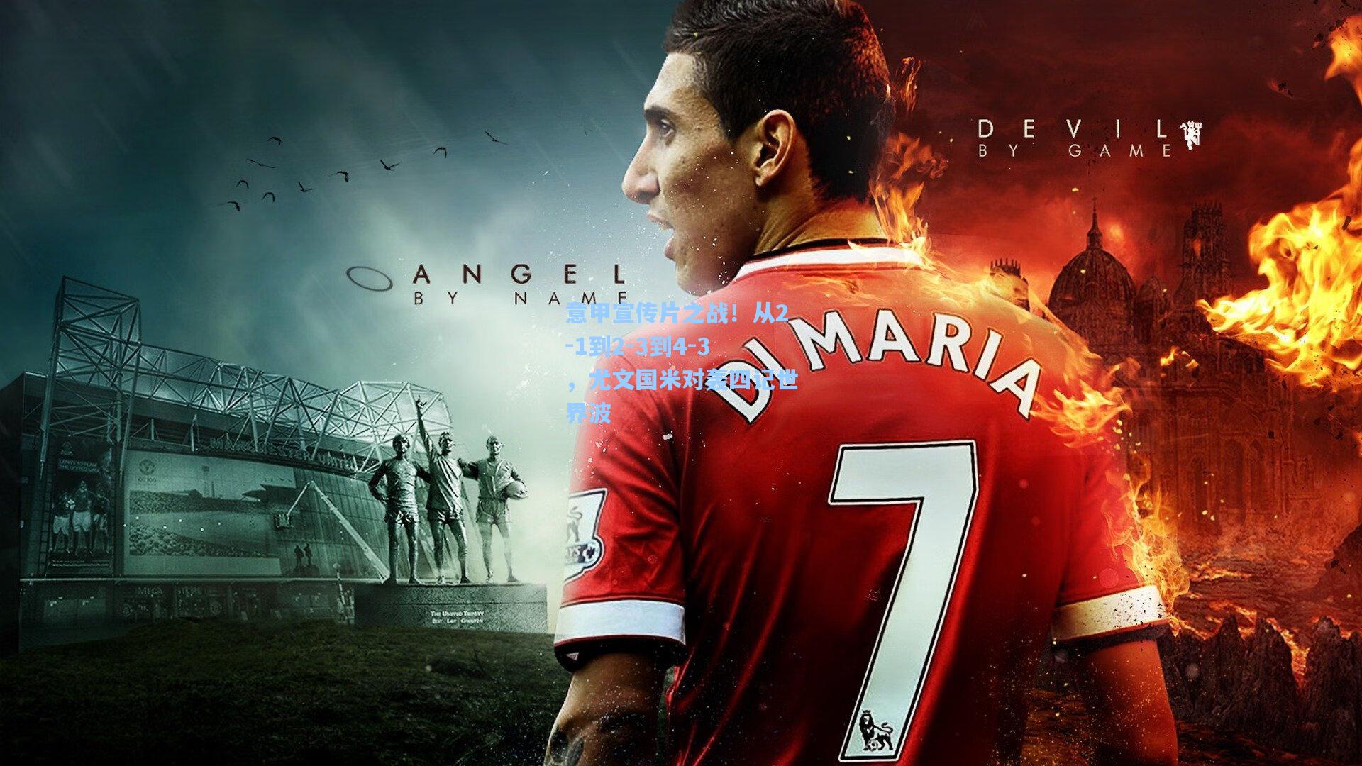 意甲宣传片之战!从2-1到2-3到4-3,尤文国米对轰四记世界波