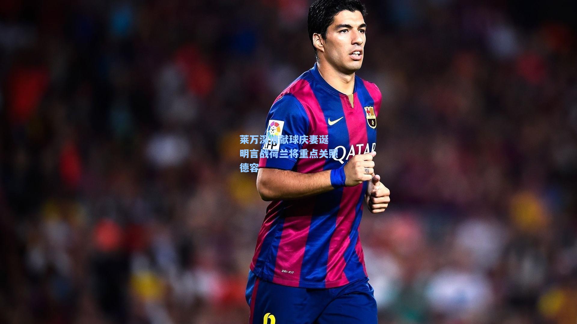 mk体育在线_莱万深情献球庆妻诞 明言战荷兰将重点关照德容