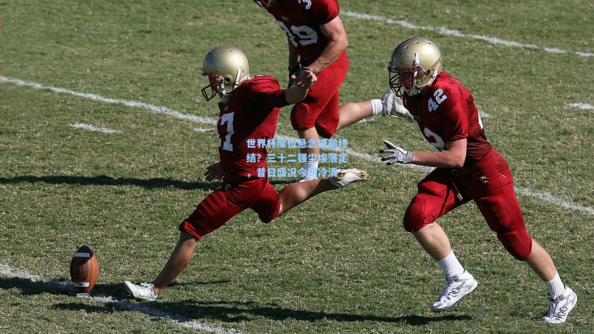 世界杯席位悬念提前终结？三十二强尘埃落定，昔日盛况今朝冷清