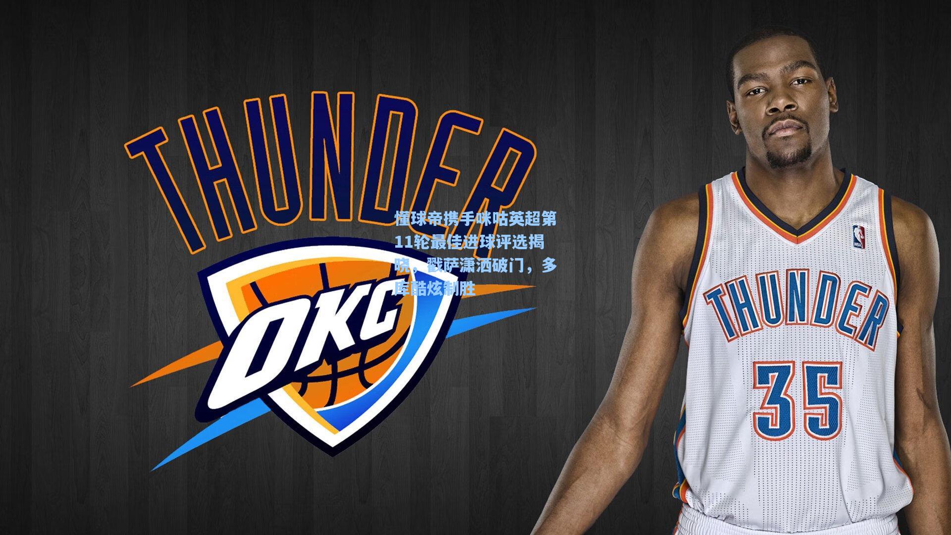 mk体育娱乐-懂球帝携手咪咕英超第11轮最佳进球评选揭晓，戳萨潇洒破门，多库酷炫制胜