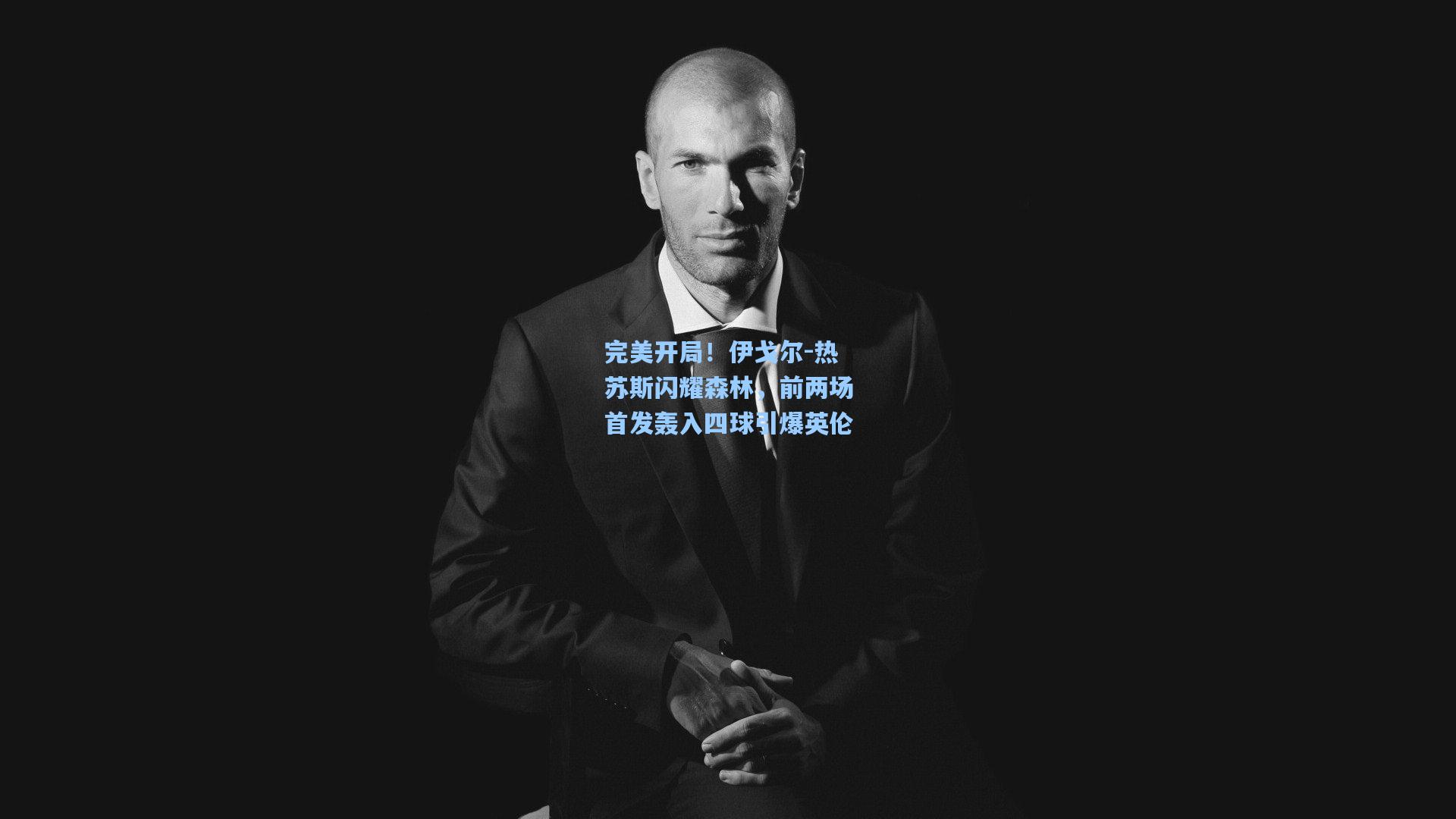 完美开局！伊戈尔-热苏斯闪耀森林，前两场首发轰入四球引爆英伦