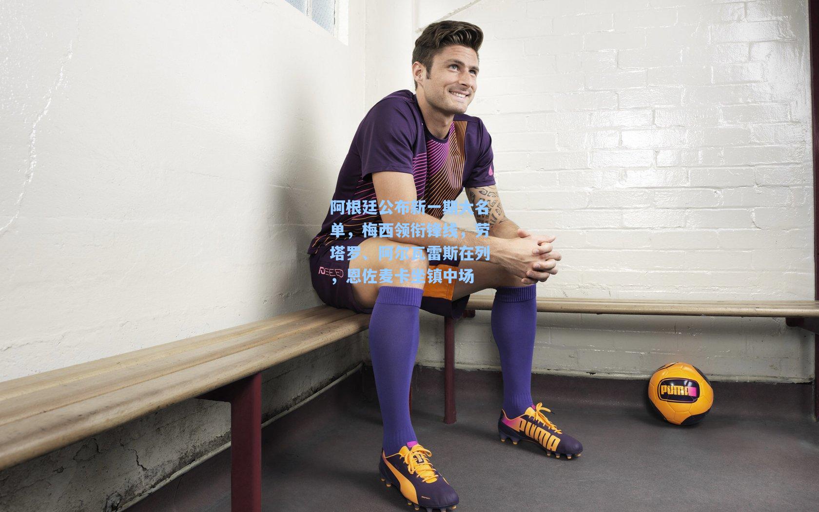 mk体育下载：阿根廷公布新一期大名单，梅西领衔锋线，劳塔罗、阿尔瓦雷斯在列，恩佐麦卡坐镇中场