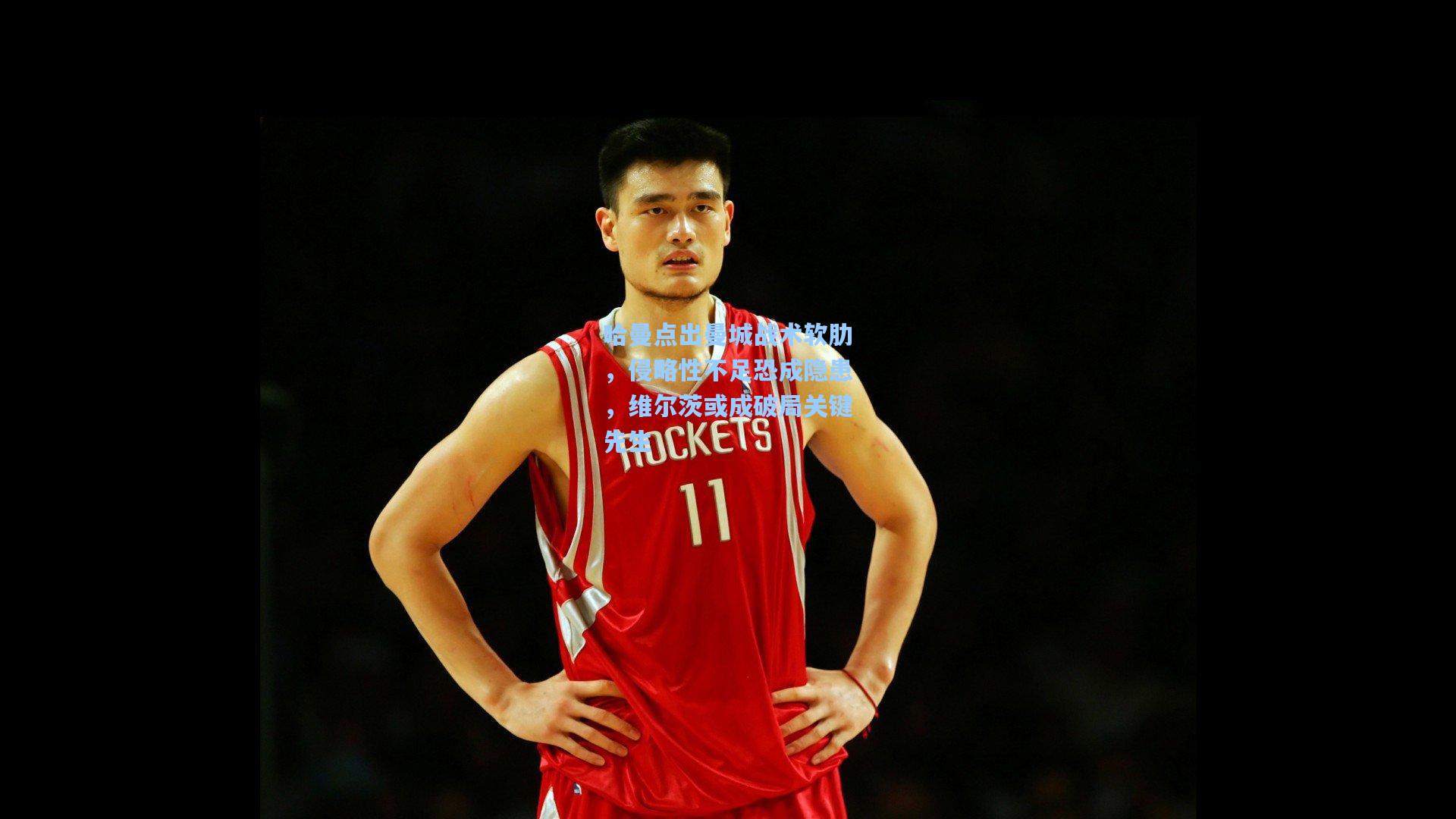 【mk体育官网】哈曼点出曼城战术软肋，侵略性不足恐成隐患，维尔茨或成破局关键先生