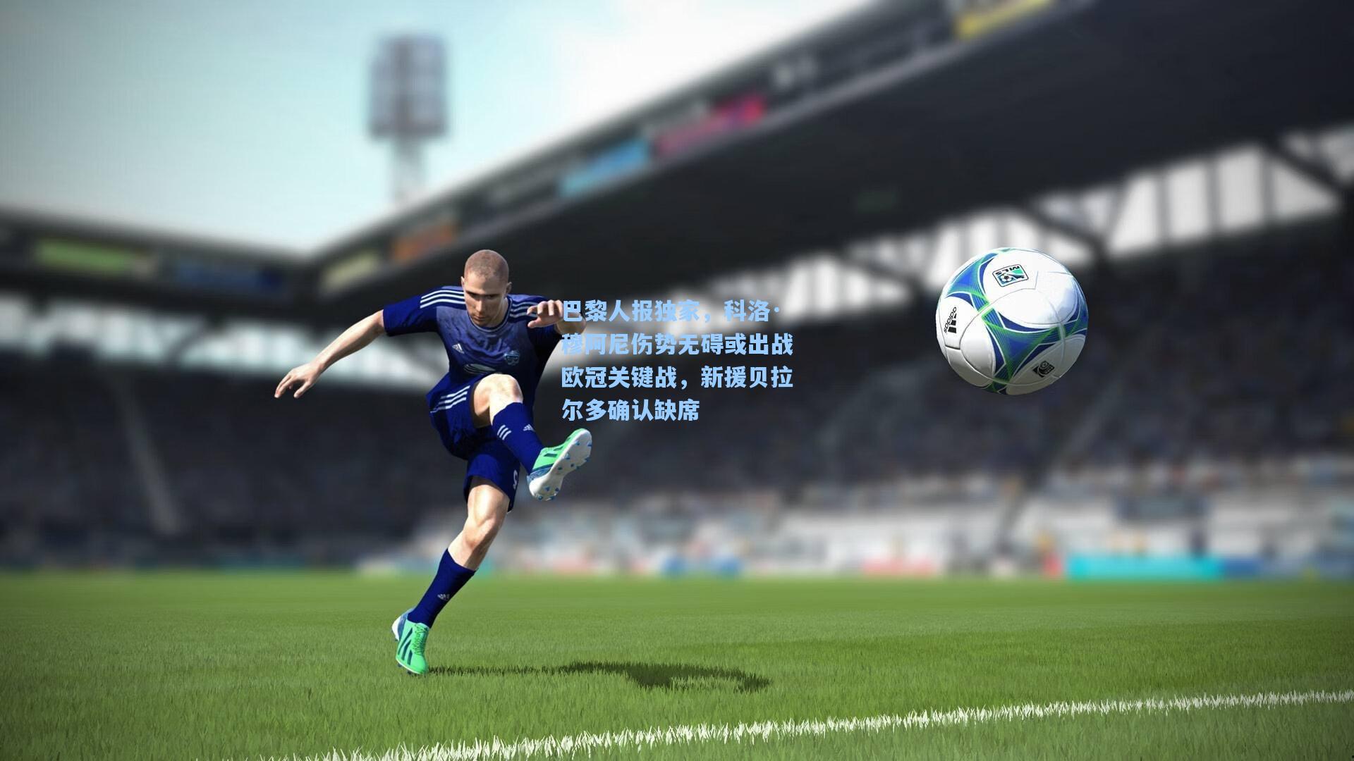 mk体育app_巴黎人报独家，科洛·穆阿尼伤势无碍或出战欧冠关键战，新援贝拉尔多确认缺席