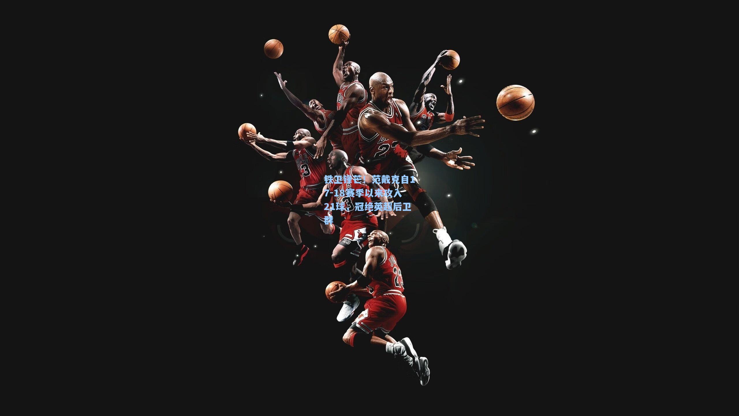 【mk体育】铁卫锋芒！范戴克自17-18赛季以来攻入21球，冠绝英超后卫群