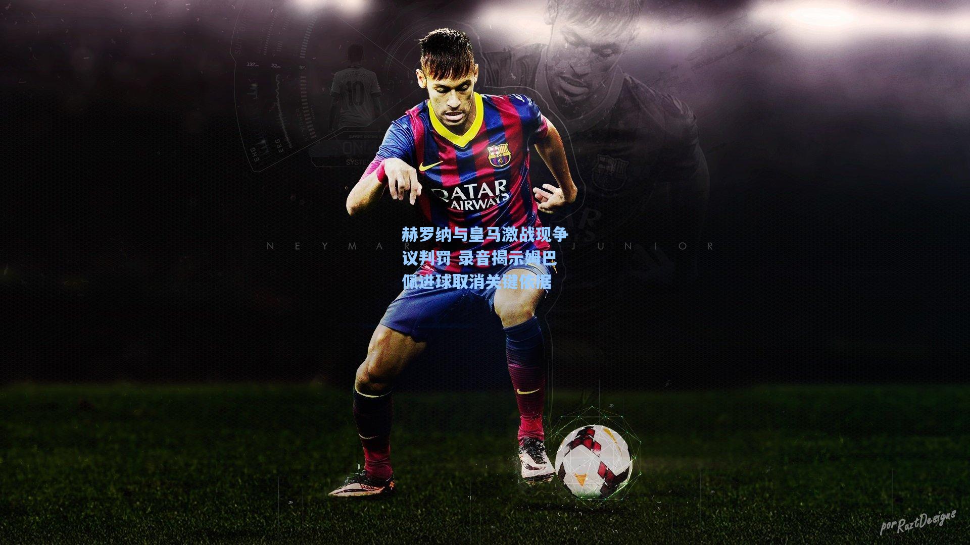 赫罗纳与皇马激战现争议判罚 录音揭示姆巴佩进球取消关键依据